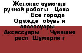 Женские сумочки ручной работы › Цена ­ 13 000 - Все города Одежда, обувь и аксессуары » Аксессуары   . Чувашия респ.,Шумерля г.